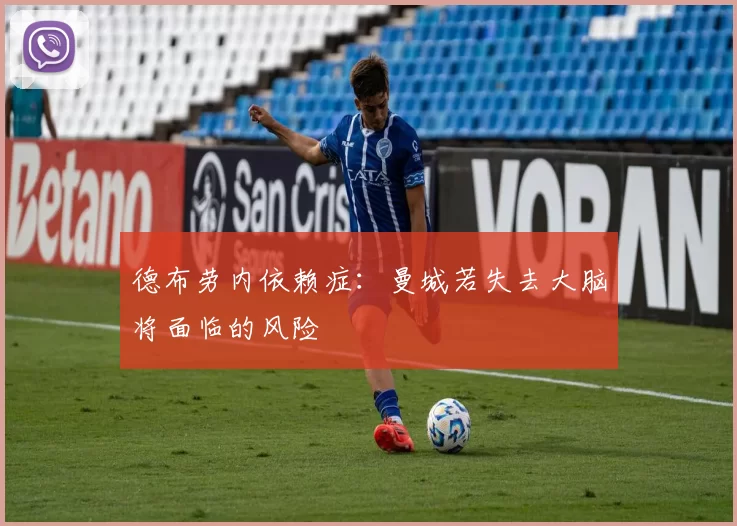 德布劳内依赖症：曼城若失去大脑将面临的风险