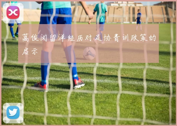 蒿俊闵留洋经历对足协青训政策的启示