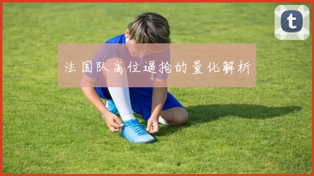 法国队高位逼抢的量化解析