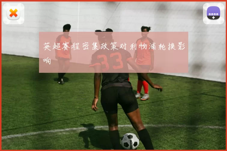 英超赛程密集政策对利物浦轮换影响