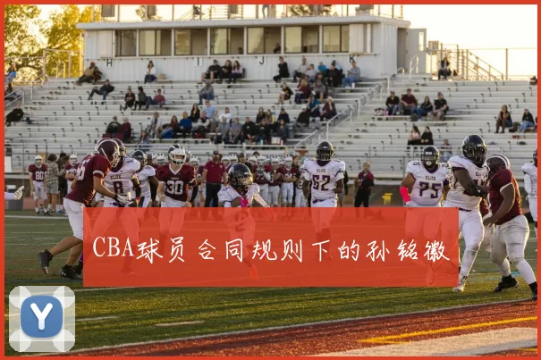 CBA球员合同规则下的孙铭徽