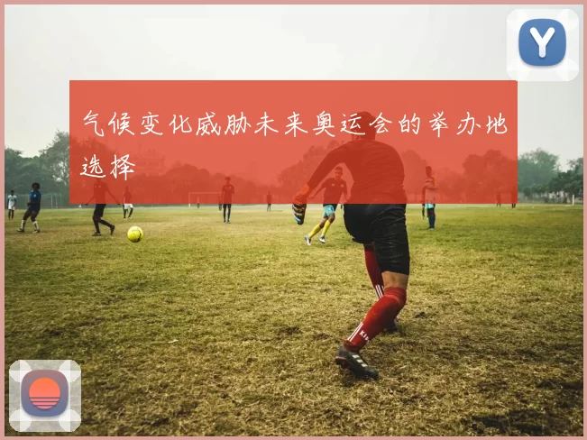 气候变化威胁未来奥运会的举办地选择