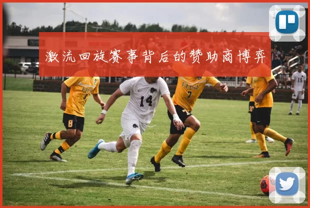 激流回旋赛事背后的赞助商博弈