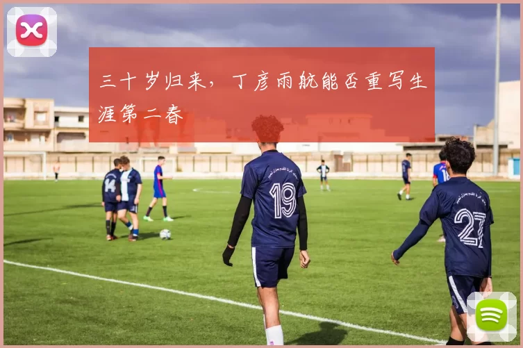 三十岁归来，丁彦雨航能否重写生涯第二春