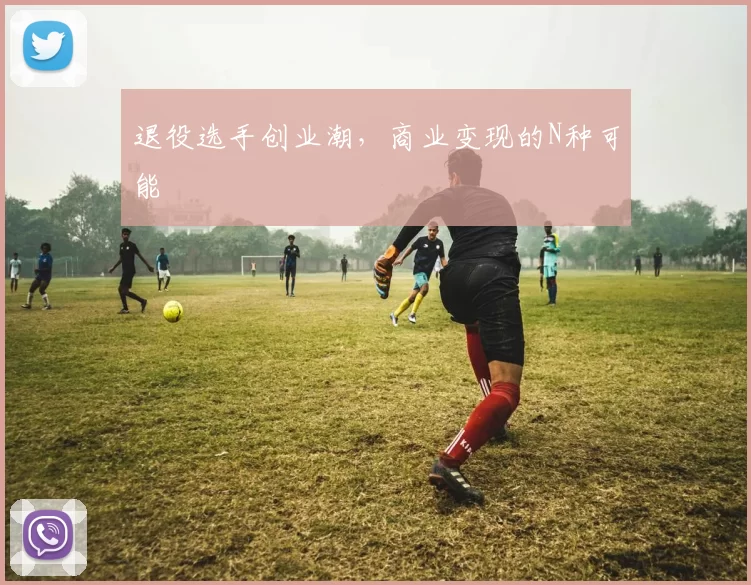 退役选手创业潮，商业变现的N种可能