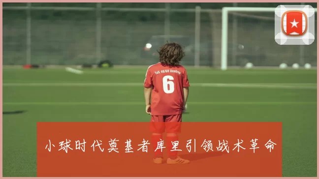 小球时代奠基者库里引领战术革命