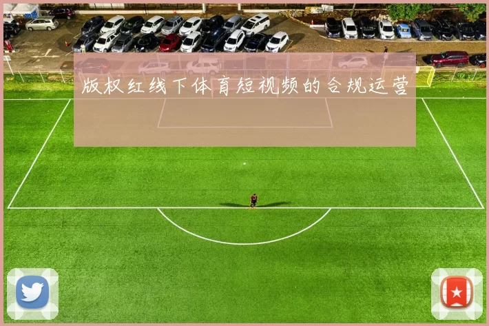 版权红线下体育短视频的合规运营