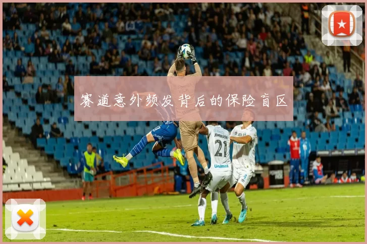 赛道意外频发背后的保险盲区