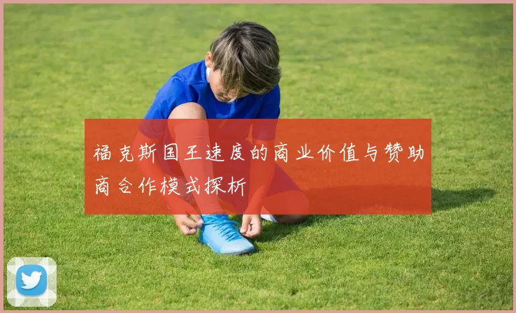 福克斯国王速度的商业价值与赞助商合作模式探析