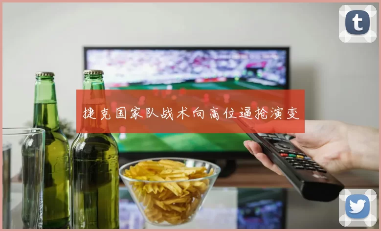 捷克国家队战术向高位逼抢演变