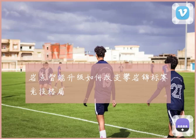 岩点智能升级如何改变攀岩锦标赛竞技格局