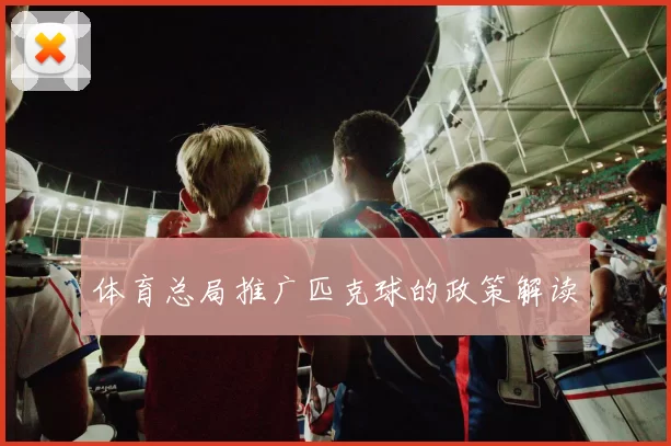 体育总局推广匹克球的政策解读