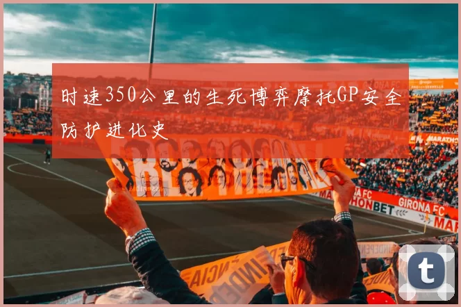 时速350公里的生死博弈摩托GP安全防护进化史
