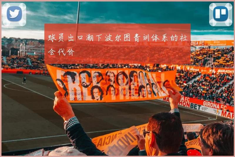 球员出口潮下波尔图青训体系的社会代价