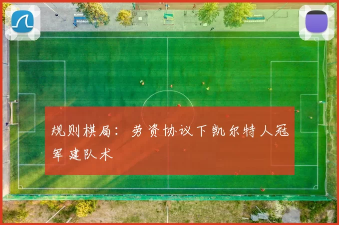 规则棋局：劳资协议下凯尔特人冠军建队术