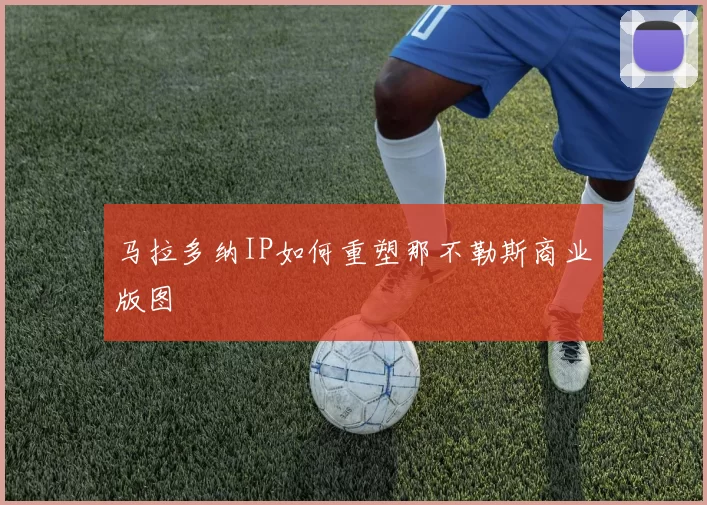 马拉多纳IP如何重塑那不勒斯商业版图