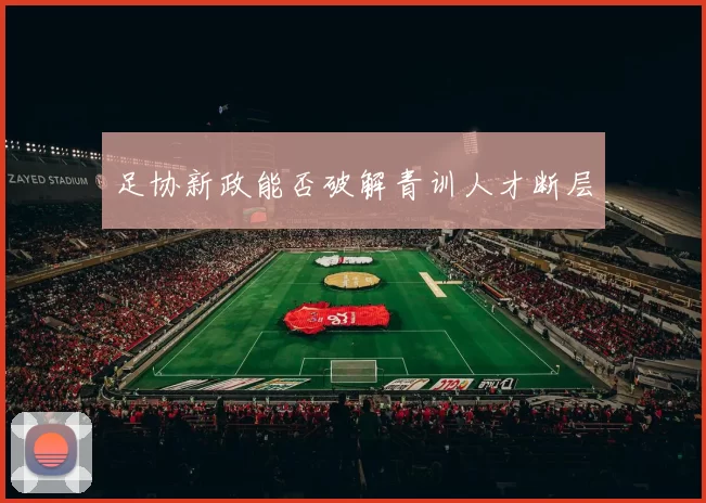 足协新政能否破解青训人才断层